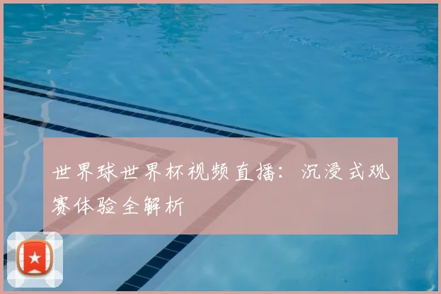 世界球世界杯视频直播:沉浸式观赛体验全解析