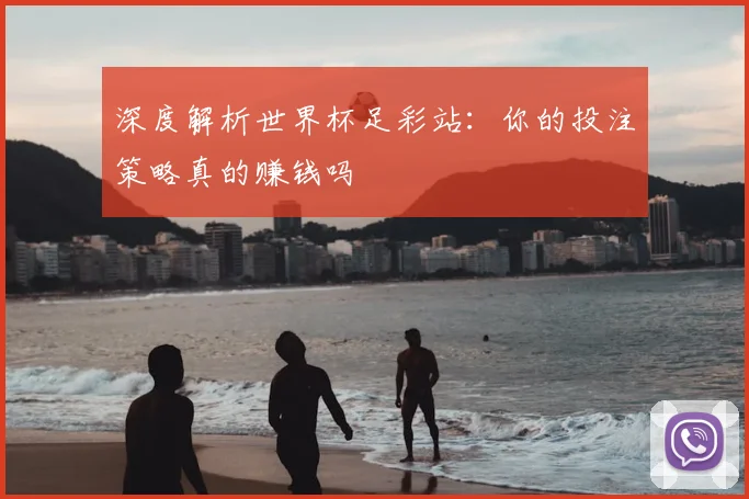 深度解析世界杯足彩站：你的投注策略真的赚钱吗