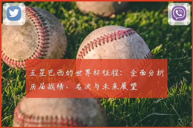 五星巴西的世界杯征程:全面分析历届战绩、名次与未来展望