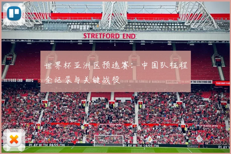 世界杯亚洲区预选赛：中国队征程全记录与关键战役