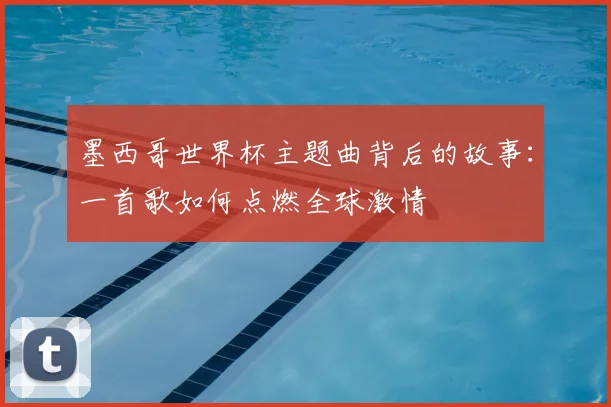 墨西哥世界杯主题曲背后的故事：一首歌如何点燃全球激情