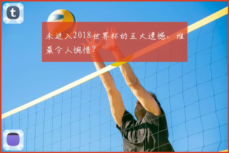 未进入2018世界杯的五大遗憾，谁最令人惋惜？