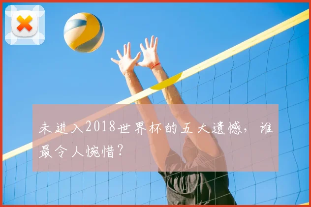 未进入2018世界杯的五大遗憾，谁最令人惋惜？