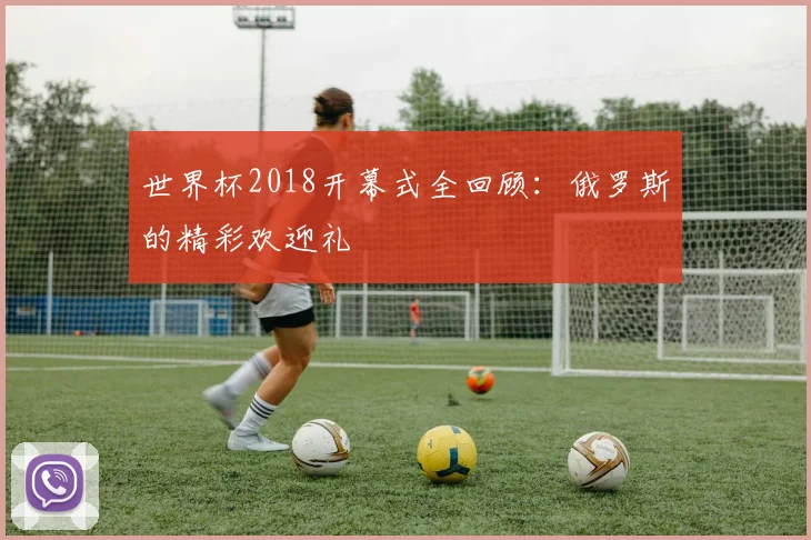 世界杯2018开幕式全回顾:俄罗斯的精彩欢迎礼