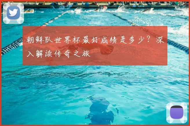 朝鲜队世界杯最好成绩是多少？深入解读传奇之旅