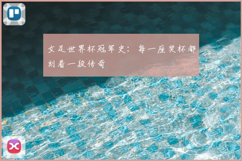 女足世界杯冠军史：每一座奖杯都刻着一段传奇