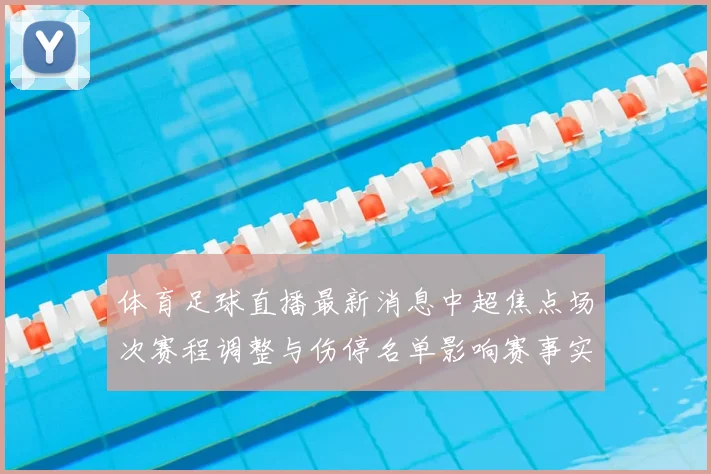 体育足球直播最新消息中超焦点场次赛程调整与伤停名单影响赛事实况
