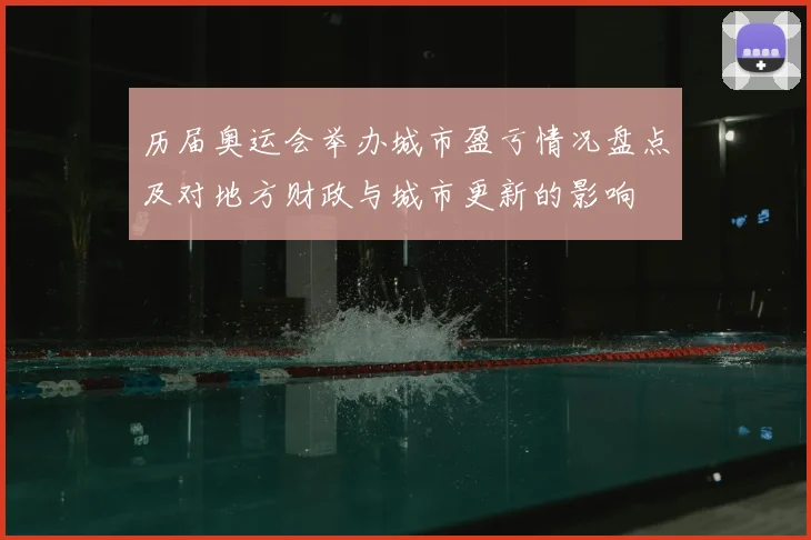 历届奥运会举办城市盈亏情况盘点及对地方财政与城市更新的影响