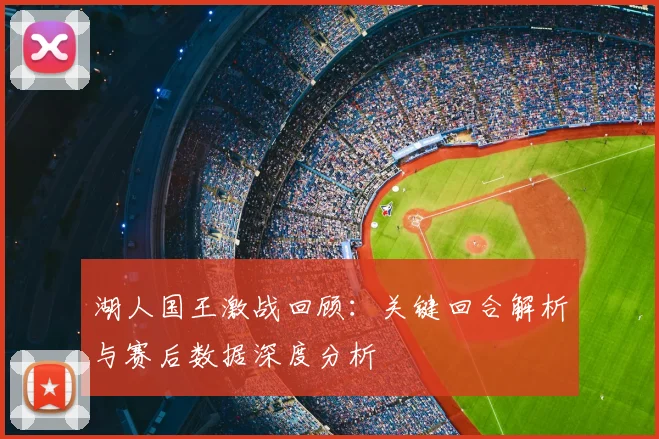 湖人国王激战回顾：关键回合解析与赛后数据深度分析