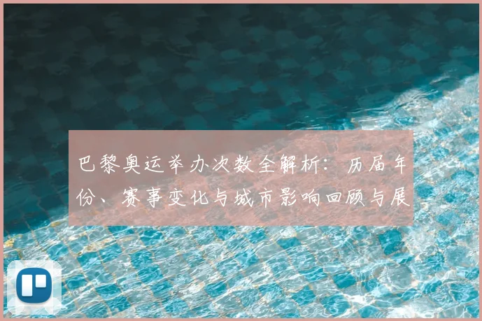 巴黎奥运举办次数全解析：历届年份、赛事变化与城市影响回顾与展望