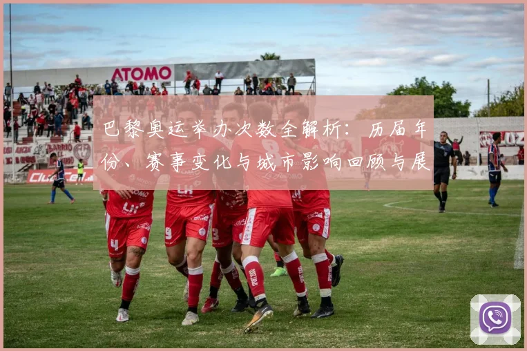 巴黎奥运举办次数全解析：历届年份、赛事变化与城市影响回顾与展望