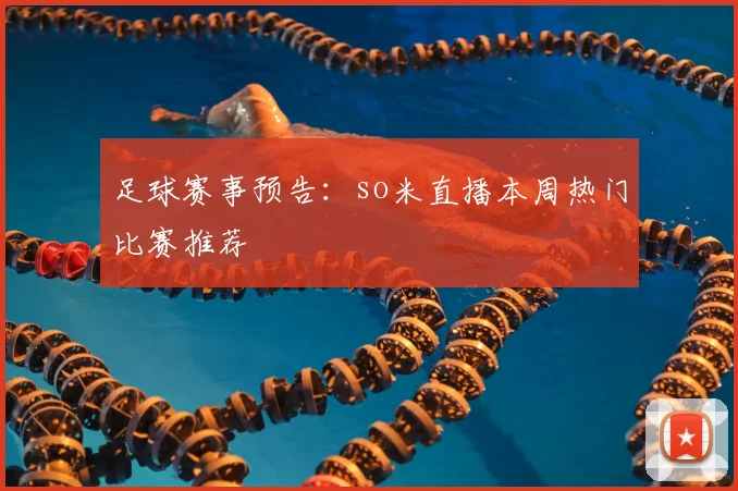 足球赛事预告：so米直播本周热门比赛推荐