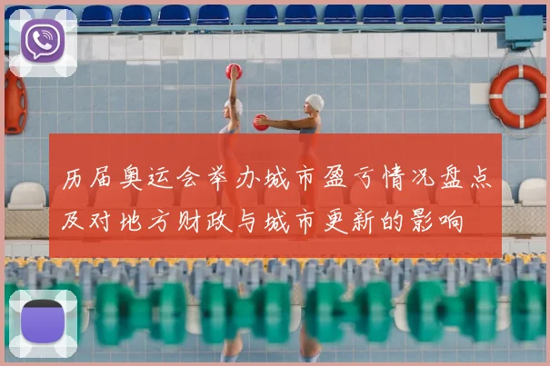 历届奥运会举办城市盈亏情况盘点及对地方财政与城市更新的影响