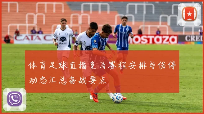 体育足球直播皇马赛程安排与伤停动态汇总备战要点