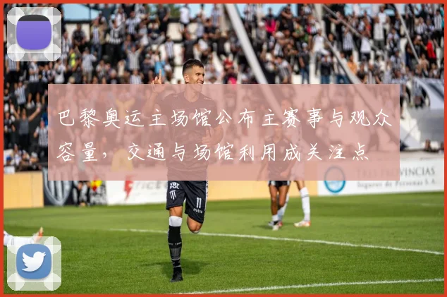 巴黎奥运主场馆公布主赛事与观众容量，交通与场馆利用成关注点