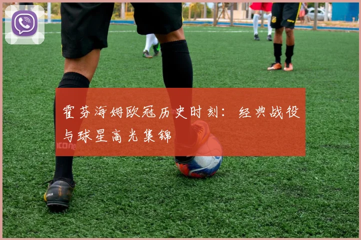 霍芬海姆欧冠历史时刻：经典战役与球星高光集锦